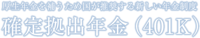 厚生年金を補うため国が推奨する新しい年金制度 確定拠出年金（401K）